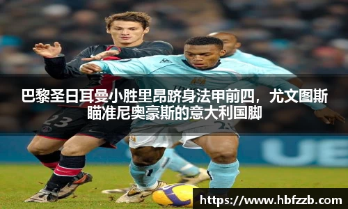 巴黎圣日耳曼小胜里昂跻身法甲前四，尤文图斯瞄准尼奥豪斯的意大利国脚