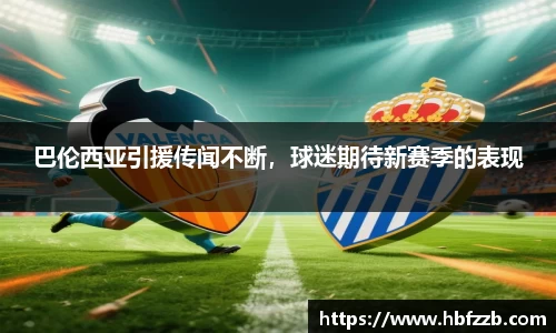 巴伦西亚引援传闻不断，球迷期待新赛季的表现