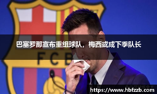 巴塞罗那宣布重组球队，梅西或成下季队长