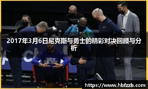 2017年3月6日尼克斯与勇士的精彩对决回顾与分析