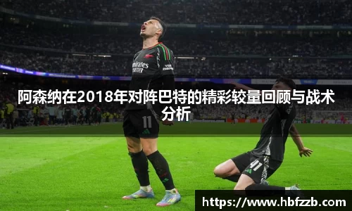 阿森纳在2018年对阵巴特的精彩较量回顾与战术分析