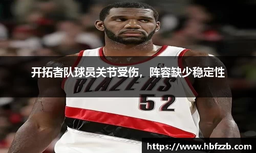 开拓者队球员关节受伤，阵容缺少稳定性